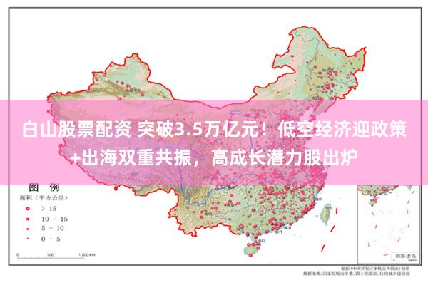 白山股票配资 突破3.5万亿元！低空经济迎政策+出海双重共振，高成长潜力股出炉
