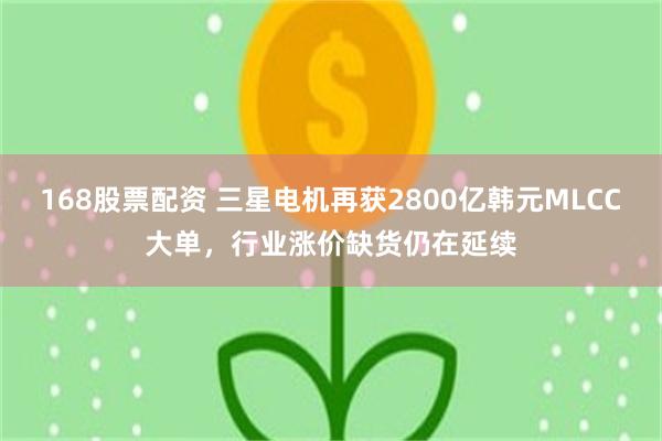 168股票配资 三星电机再获2800亿韩元MLCC大单，行业涨价缺货仍在延续
