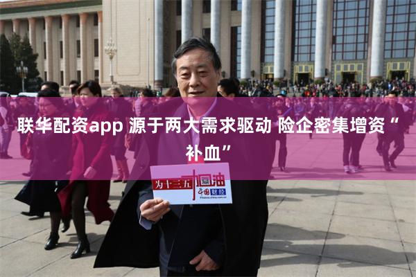 联华配资app 源于两大需求驱动 险企密集增资“补血”