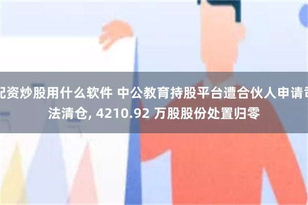 配资炒股用什么软件 中公教育持股平台遭合伙人申请司法清仓, 4210.92 万股股份处置归零