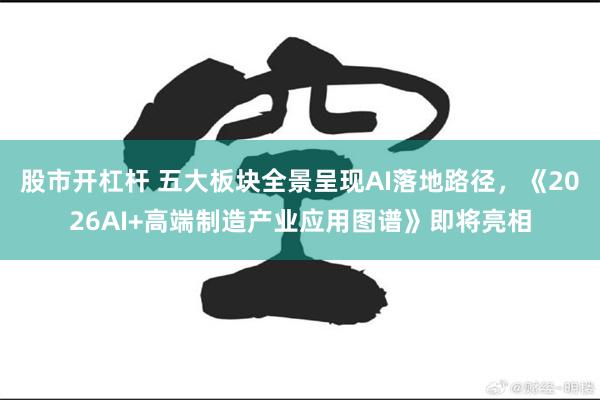 股市开杠杆 五大板块全景呈现AI落地路径，《2026AI+高端制造产业应用图谱》即将亮相