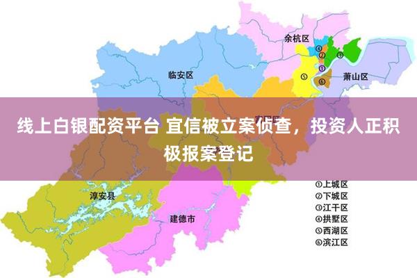 线上白银配资平台 宜信被立案侦查，投资人正积极报案登记