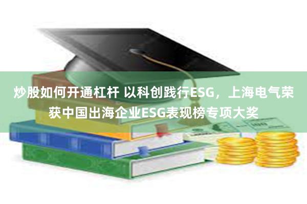 炒股如何开通杠杆 以科创践行ESG，上海电气荣获中国出海企业ESG表现榜专项大奖