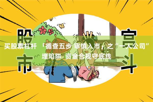 买股票杠杆 「循查五步 审慎入市」之“一人公司”埋陷阱 资金合规守底线