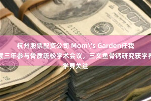 杭州股票配资公司 Mom's Garden任我行连续三年参与骨质疏松学术会议，三文鱼骨钙研究获学界关注