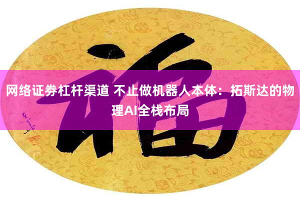 网络证劵杠杆渠道 不止做机器人本体：拓斯达的物理AI全栈布局