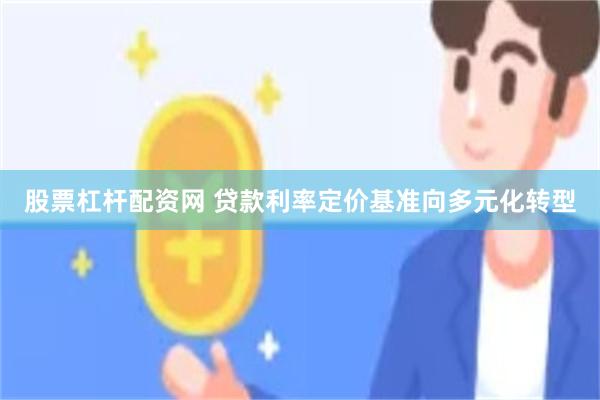 股票杠杆配资网 贷款利率定价基准向多元化转型